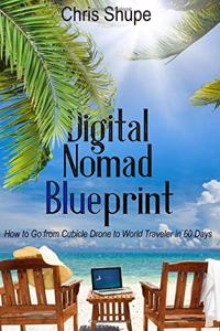 Digital Nomad Blueprint: How to Go From Cubicle Drone to World Traveler in 60 Days