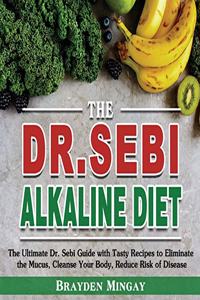 The DR. SEBI Alkaline Diet: The Ultimate Dr. Sebi Guide with Tasty Recipes to Eliminate the Mucus, Cleanse Your Body, Reduce Risk of Disease