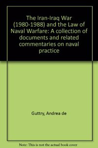 The Iran-Iraq War (1980 1988) and the Law of Naval Warfare: A Collection of Documents and Related Commentaries on Naval Practice