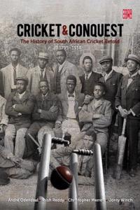 Cricket & Conquest: The History of South African Cricket Retold 1795-1914