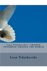 Leon Tchaikovsky's CHANGE YOURSELF, CHANGE THE WORLD