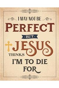 I May Not Be Perfect But Jesus Thinks I'm To Die For 8