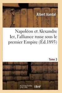 Napoléon Et Alexandre Ier, l'Alliance Russe Sous Le Premier Empire. Tome 3
