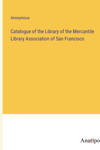 Catalogue of the Library of the Mercantile Library Association of San Francisco