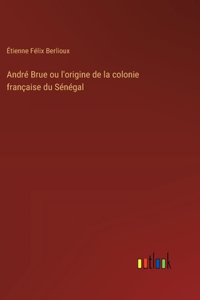 André Brue ou l'origine de la colonie française du Sénégal