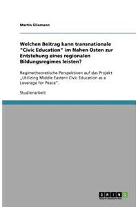 Welchen Beitrag kann transnationale "Civic Education" im Nahen Osten zur Entstehung eines regionalen Bildungsregimes leisten?: Regimetheoretische Perspektiven auf das Projekt "Utilizing Middle Eastern Civic Education as a Leverage for Peace".