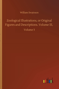 Zoological Illustrations, or Original Figures and Descriptions. Volume III,