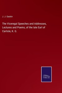 Viceregal Speeches and Addresses, Lectures and Poems, of the late Earl of Carlisle, K. G.