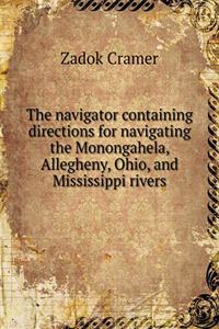 The Navigator Containing Directions for Navigating the Monongahela, Allegheny, Ohio, and Mississippi Rivers