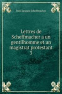 Lettres de Scheffmacher a un gentilhomme et un magistrat protestant