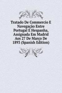 Tratado De Commercio E Navegacao Entre Portugal E Hespanha, Assignada Em Madrid Aos 27 De Marco De 1893 (Spanish Edition)