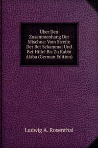 Uber Den Zusammenhang Der Mischna: Vom Streite Der Bet Schammai Und Bet Hillel Bis Zu Rabbi Akiba (German Edition)