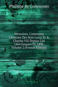 Memoires, Contenans L'histoire Des Rois Louis Xi & Charles Viii Depuis L'an 1464 Jusques En 1498, Volume 2 (French Edition)