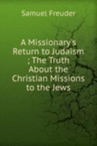 Missionary's Return to Judaism ; The Truth About the Christian Missions to the Jews