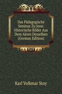 Das Padagogische Seminar Zu Jena: Historische Bilder Aus Dem Akten Desselben (German Edition)