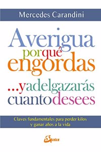 Averigua por que engordas ...y adelgazaras cuanto desees: Claves fundamentales para perder kilos y ganar anos a la vida