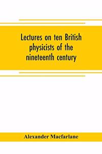 Lectures on ten British physicists of the nineteenth century