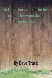 On the Other Side of the Hill, Out of the Woodshop; Thoughts I Had.