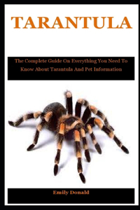 Tarantula: The Complete Guide On Everything You Need To Know About Tarantula And Pet Information