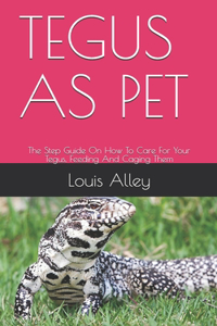 Tegus as Pet: The Step Guide On How To Care For Your Tegus, Feeding And Caging Them