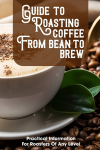 Guide To Roasting Coffee From Bean To Brew Practical Information For Roasters Of Any Level