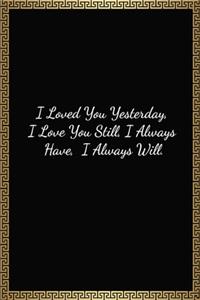 I Loved You Yesterday, I Love You Still, I Always Have, I Always Will