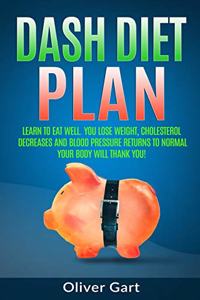 Dash Diet Plan: Learn To Eat Well. You Lose Weight, Cholesterol Decreases and Blood Pressure Returns to Normal. Your Body Will Thank You!