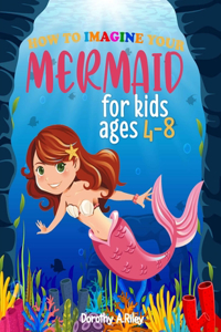 How To Imagine Your Mermaid: A fantastic Mermaid Activity Book for Kids ages 4-8 for Coloring, Learning, Dot To Dot, Mazes, Crossword and More