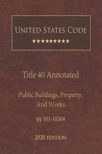 United States Code Annotated Title 40 Public Buildings, Property, And Works 2020 Edition §§101 - 18304