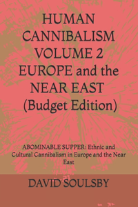 HUMAN CANNIBALISM VOLUME 2 Budget Edition: ABOMINABLE SUPPER: Ethnic and Cultural Cannibalism in Europe and the Near East