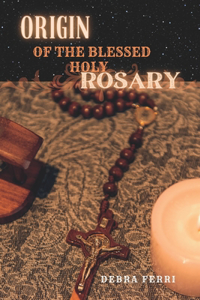 Origin of the Blessed Holy Rosary.