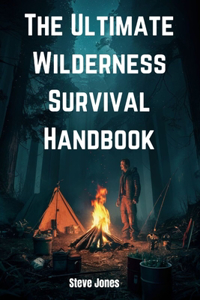 Ultimate Wilderness Survival Handbook