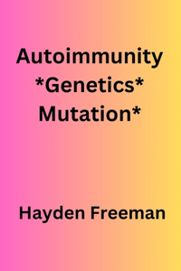 Autoimmunity*Genetics*Mutation* By Hayden Freeman