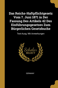 Das Reichs-Haftpflichtgesetz Vom 7. Juni 1871 in Der Fassung Des Artikels 42 Des Einführungsgesetzes Zum Bürgerlichen Gesetzbuche