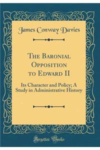 The Baronial Opposition to Edward II: Its Character and Policy; A Study in Administrative History (Classic Reprint)