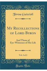 My Recollections of Lord Byron, Vol. 2 of 2: And Those of Eye-Witnesses of His Life (Classic Reprint)