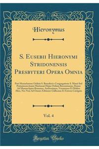S. Eusebii Hieronymi Stridonensis Presbyteri Opera Omnia, Vol. 4: Post Monachorum Ordinis S. Benedicti e Congregatione S. Mauri Sed Potissimum Joanis Martianæi Hujus Ordinis Recensionem, Denuo Ad Manuscriptos Romanos, Ambrosianos, Veronenses Et Mul