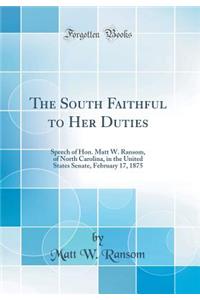 The South Faithful to Her Duties: Speech of Hon. Matt W. Ransom, of North Carolina, in the United States Senate, February 17, 1875 (Classic Reprint)