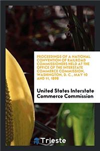 Proceedings of a National Convention of Railroad Commissioners Held at the Office of The Interstate Commerce Commission, Washington, D. C., May 10 and