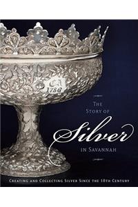 The Story of Silver in Savannah: Creating and Collecting Since the 18th Century: Creating and Collecting Since the 18th Century