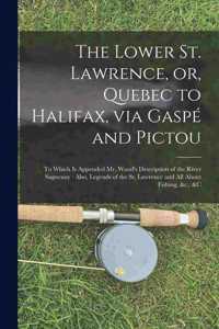 Lower St. Lawrence, or, Quebec to Halifax, via Gaspé and Pictou [microform]