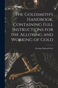 Goldsmith's Handbook, Containing Full Instructions for the Alloying and Working of Gold