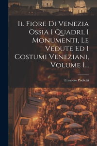 Fiore Di Venezia Ossia I Quadri, I Monumenti, Le Vedute Ed I Costumi Veneziani, Volume 1...