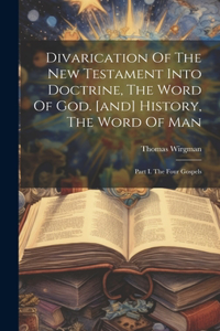 Divarication Of The New Testament Into Doctrine, The Word Of God. [and] History, The Word Of Man