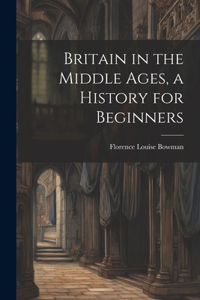 Britain in the Middle Ages, a History for Beginners