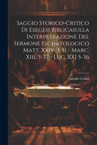 Saggio Storico-Critico Di Esegesi Biblicasulla Interpetrazione Del Sermone Eschatologico Matt. Xxiv, 3-51 - Marc. Xiii, 3-37 - Luc. XXI 5-36