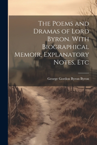 Poems and Dramas of Lord Byron. With Biographical Memoir, Explanatory Notes, Etc