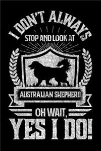 I Don't Always Stop and Look At Australian Shepard OH Wait, Yes I Do!