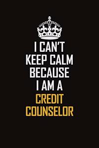 I Can't Keep Calm Because I Am A Credit Counselor