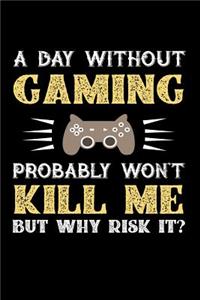 A Day Without Gaming Probably Won't Kill Me But Why Risk It?: 100 page Blank lined 6 x 9 journal to jot down your ideas and notes